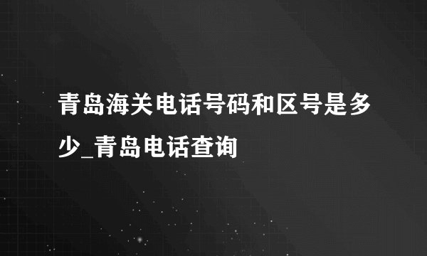 青岛海关电话号码和区号是多少_青岛电话查询