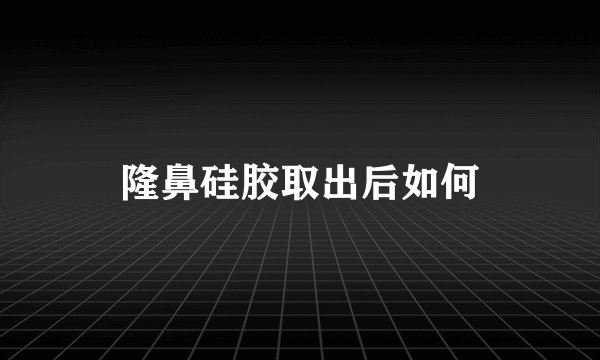 隆鼻硅胶取出后如何
