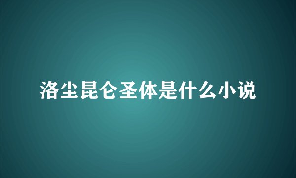 洛尘昆仑圣体是什么小说