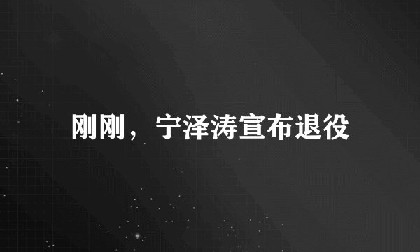 刚刚，宁泽涛宣布退役