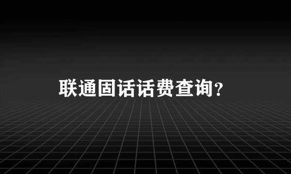 联通固话话费查询？