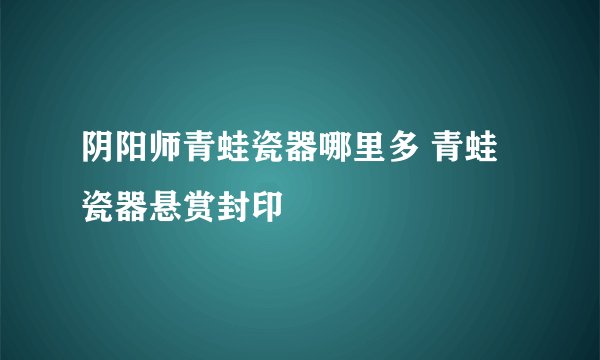 阴阳师青蛙瓷器哪里多 青蛙瓷器悬赏封印