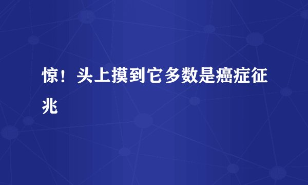 惊！头上摸到它多数是癌症征兆