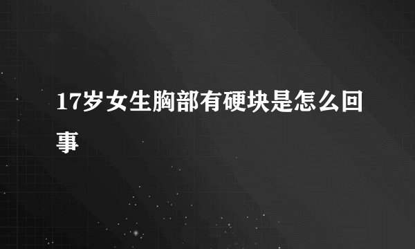 17岁女生胸部有硬块是怎么回事