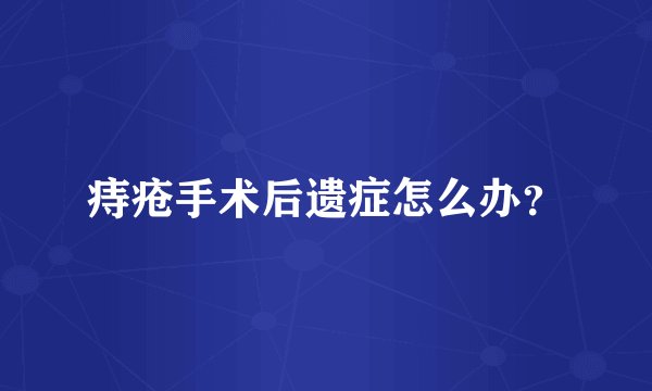 痔疮手术后遗症怎么办？