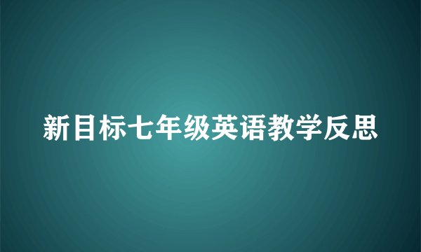 新目标七年级英语教学反思