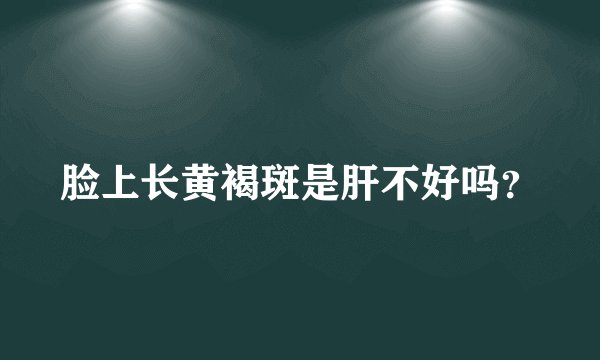 脸上长黄褐斑是肝不好吗？