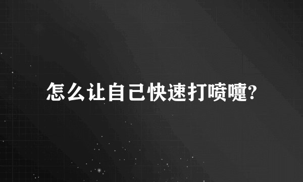 怎么让自己快速打喷嚏?