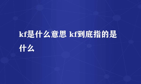 kf是什么意思 kf到底指的是什么