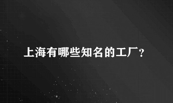 上海有哪些知名的工厂？