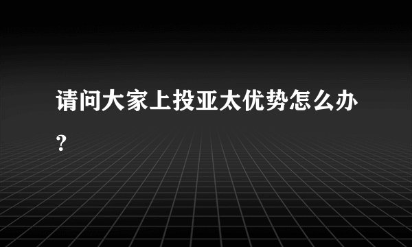 请问大家上投亚太优势怎么办？