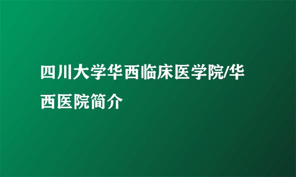 四川大学华西临床医学院/华西医院简介