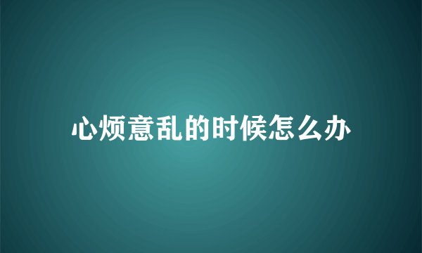 心烦意乱的时候怎么办