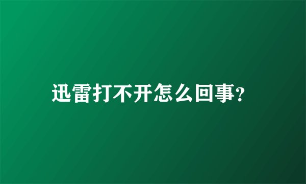 迅雷打不开怎么回事？