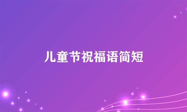 儿童节祝福语简短
