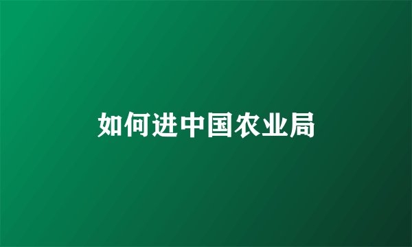 如何进中国农业局
