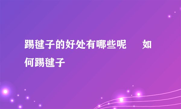 踢毽子的好处有哪些呢     如何踢毽子
