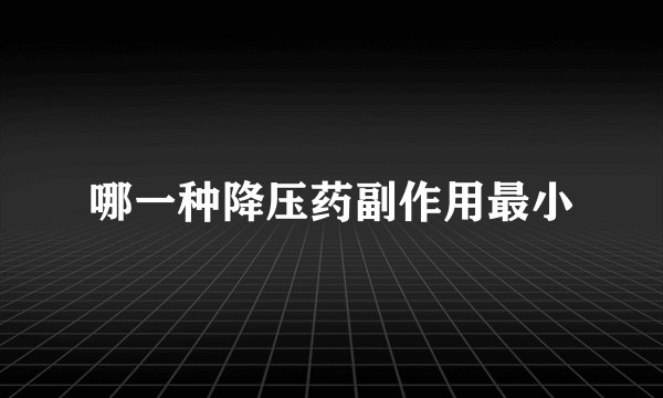 哪一种降压药副作用最小