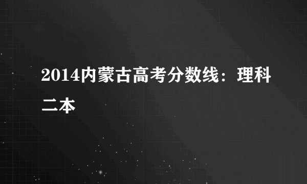 2014内蒙古高考分数线：理科二本
