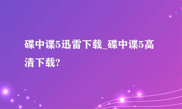 碟中谍5迅雷下载_碟中谍5高清下载?