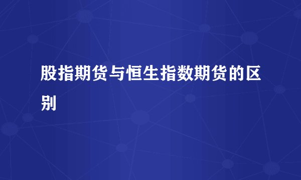 股指期货与恒生指数期货的区别