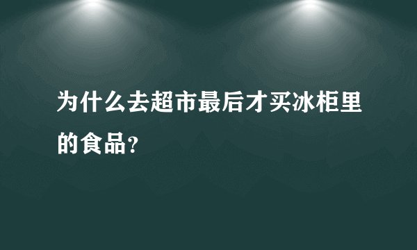 为什么去超市最后才买冰柜里的食品？