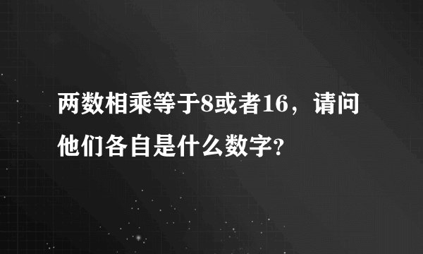 两数相乘等于8或者16，请问他们各自是什么数字？