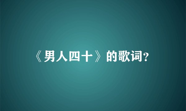 《男人四十》的歌词？