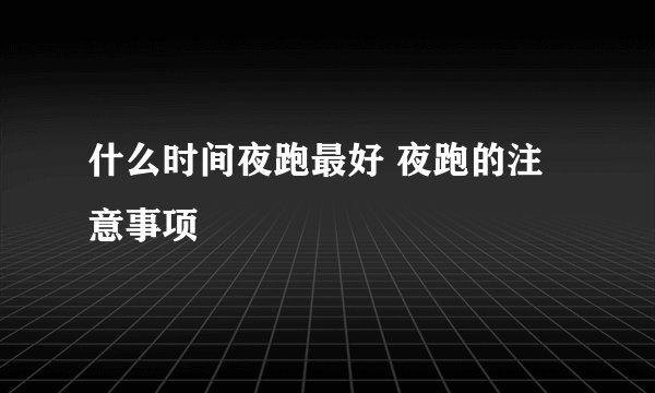 什么时间夜跑最好 夜跑的注意事项