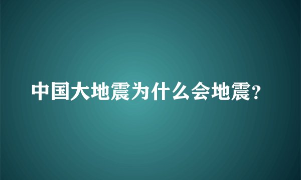 中国大地震为什么会地震？