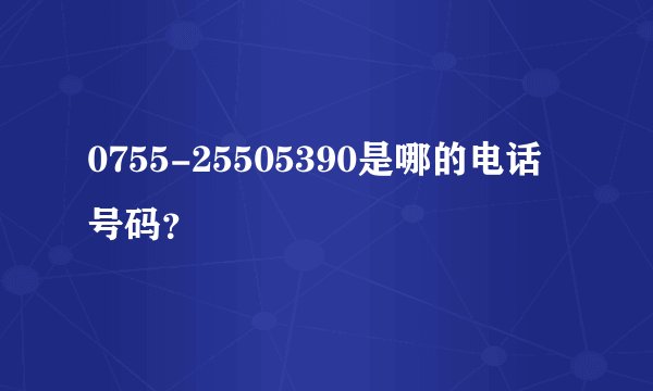 0755-25505390是哪的电话号码？