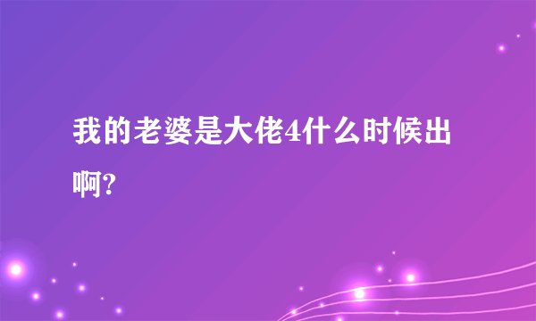 我的老婆是大佬4什么时候出啊?