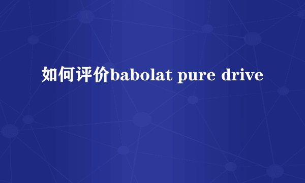 如何评价babolat pure drive