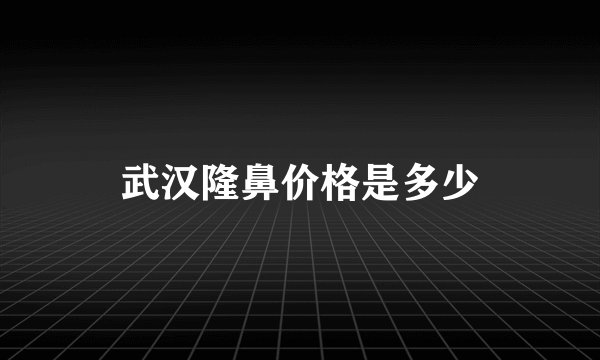 武汉隆鼻价格是多少