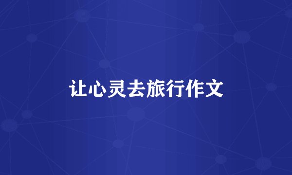 让心灵去旅行作文