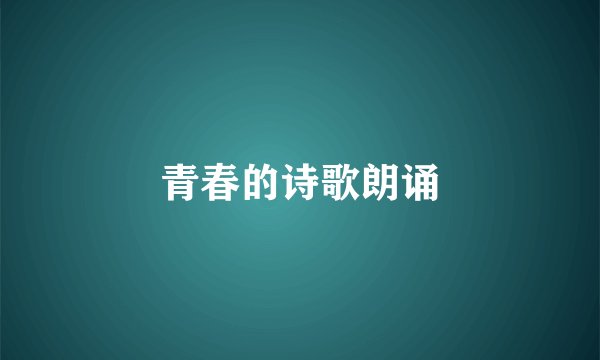 青春的诗歌朗诵