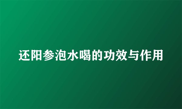 还阳参泡水喝的功效与作用