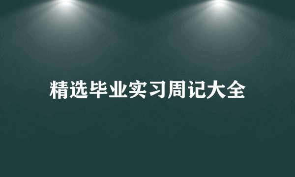 精选毕业实习周记大全