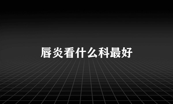 唇炎看什么科最好