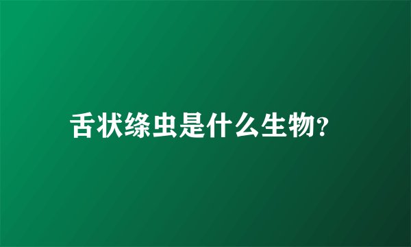 舌状绦虫是什么生物？