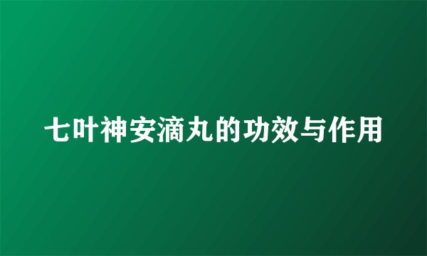 七叶神安滴丸的功效与作用