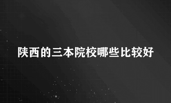 陕西的三本院校哪些比较好