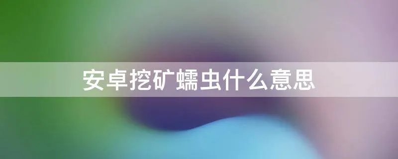 安卓挖矿蠕虫什么意思