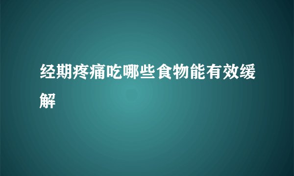 经期疼痛吃哪些食物能有效缓解