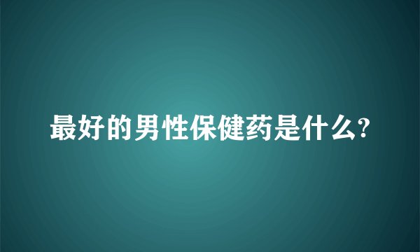 最好的男性保健药是什么?