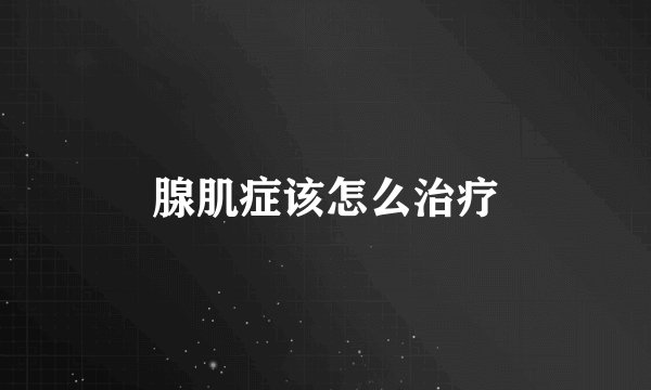 腺肌症该怎么治疗