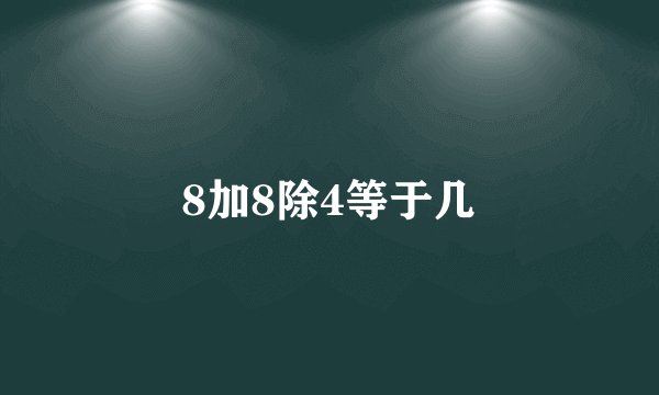 8加8除4等于几