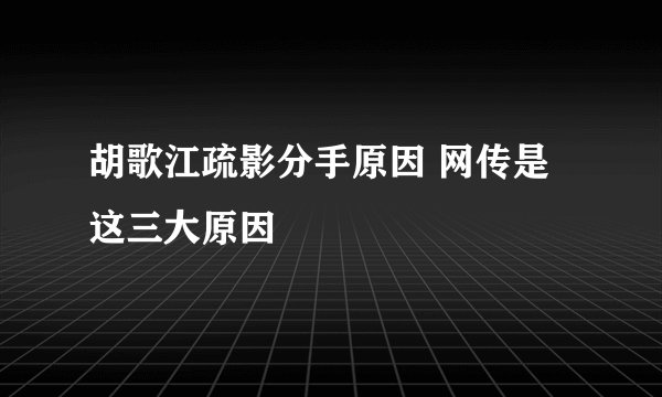 胡歌江疏影分手原因 网传是这三大原因
