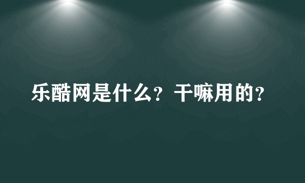 乐酷网是什么？干嘛用的？