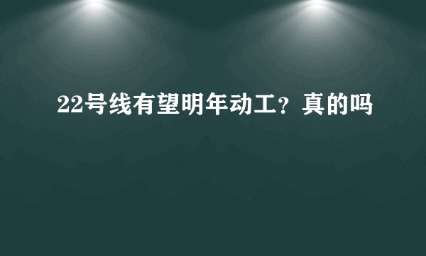 22号线有望明年动工？真的吗